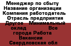 Менеджер по сбыту › Название организации ­ Компания-работодатель › Отрасль предприятия ­ Другое › Минимальный оклад ­ 35 000 - Все города Работа » Вакансии   . Свердловская обл.,Невьянск г.
